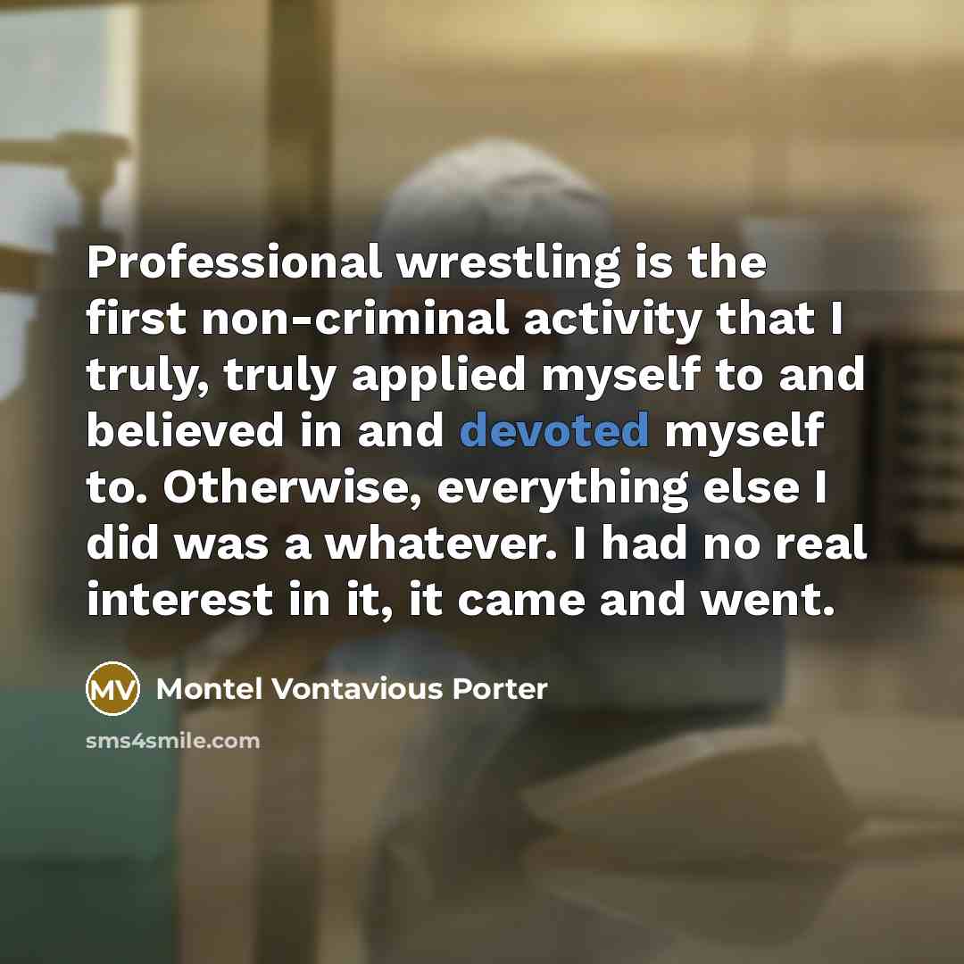“Professional wrestling is the first non-criminal activity that I truly,…” quote by Montel Vontavious Porter
