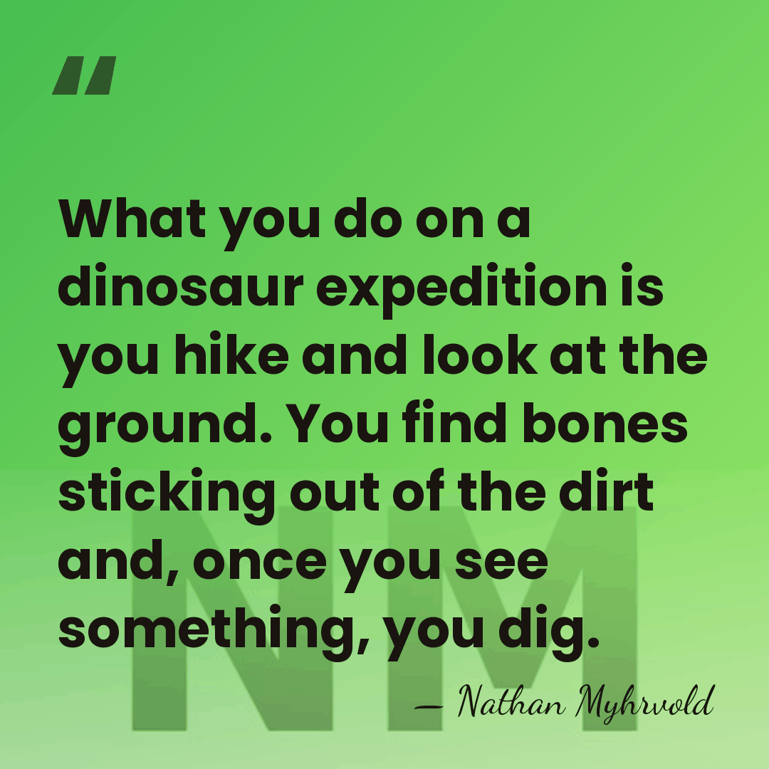 What you do on a dinosaur expedition is you hike and look&hellip; - Nathan Myhrvold