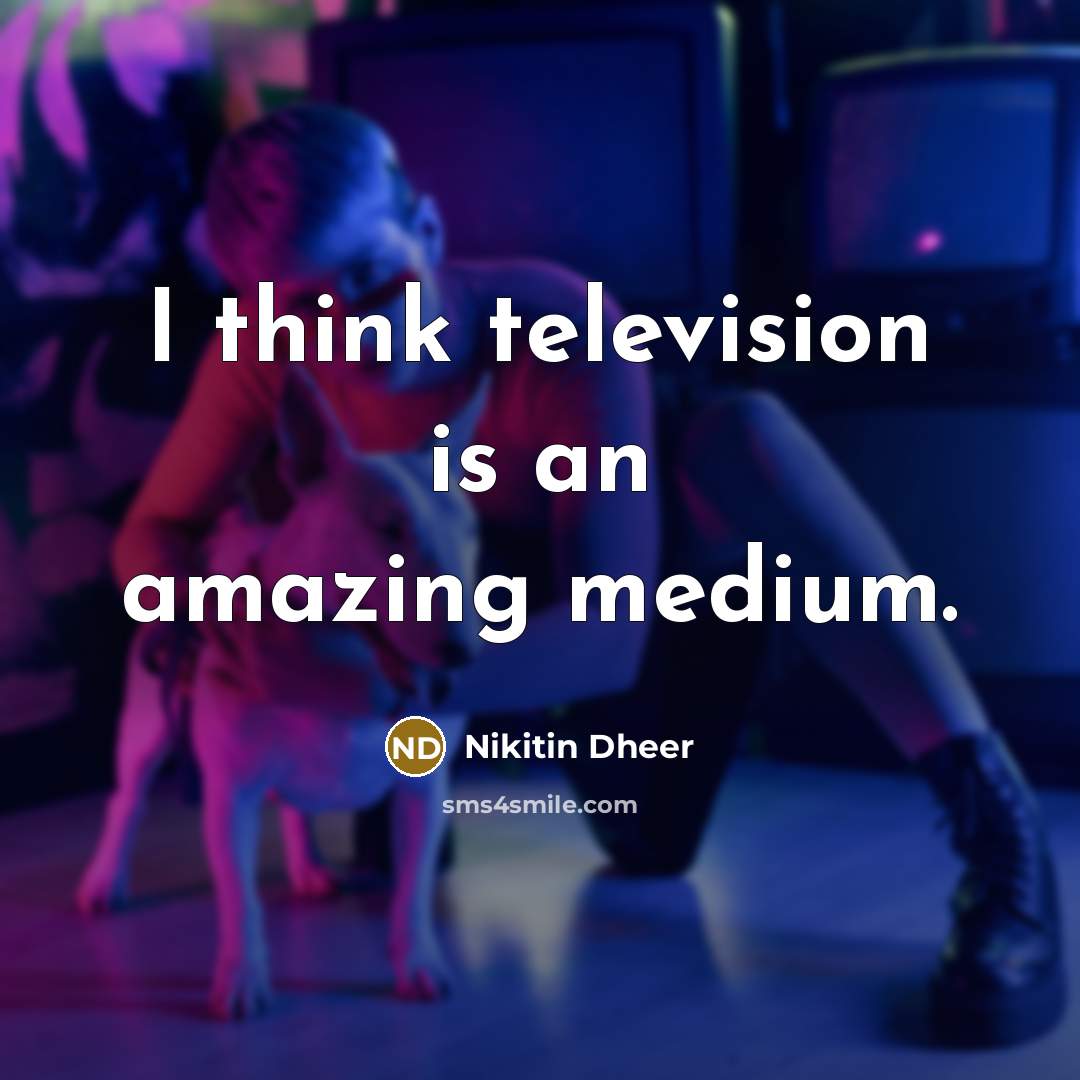 “I think television is an amazing medium.…” quote by Nikitin Dheer