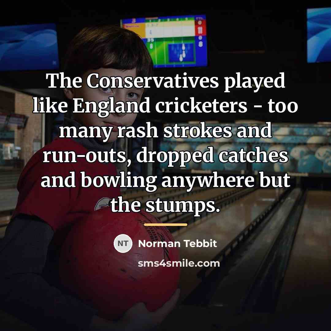 “The Conservatives played like England cricketers - too many rash…” quote by Norman Tebbit