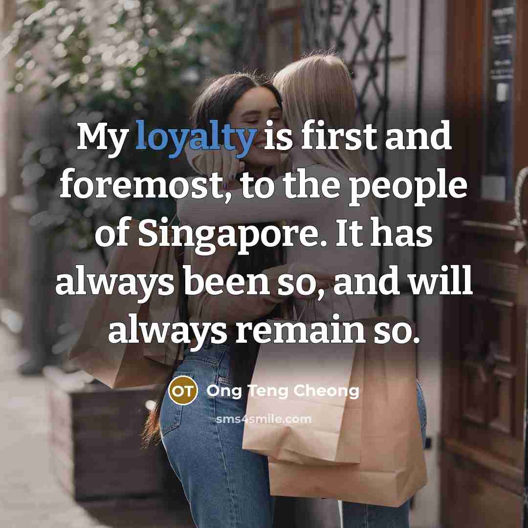 “My loyalty is first and foremost, to the people of Singapore. It has always been so, and will always remain so.” quote by Ong Teng Cheong