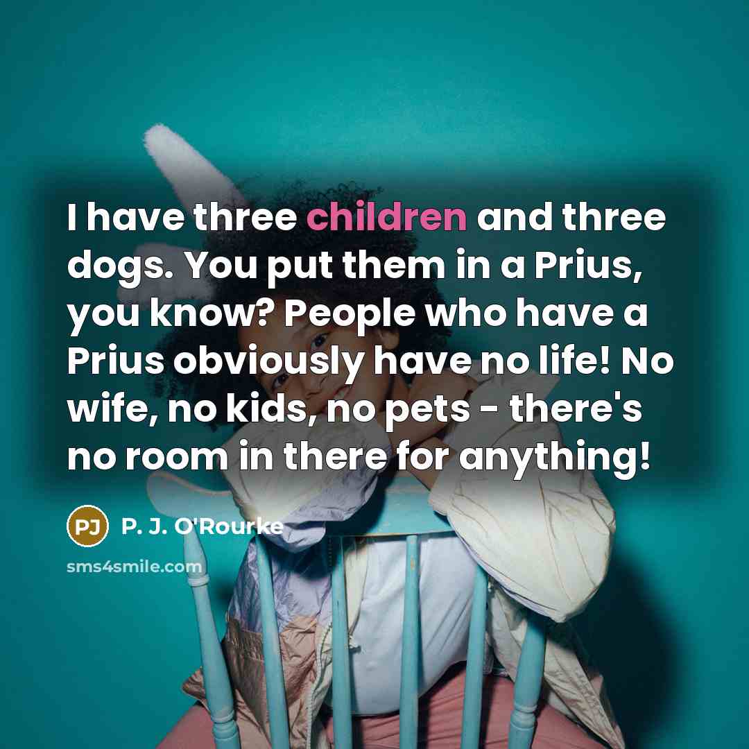 “I have three children and three dogs. You put them…” quote by P. J. O'Rourke