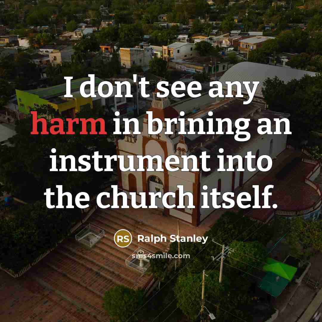 “I don't see any harm in brining an instrument into…” quote by Ralph Stanley