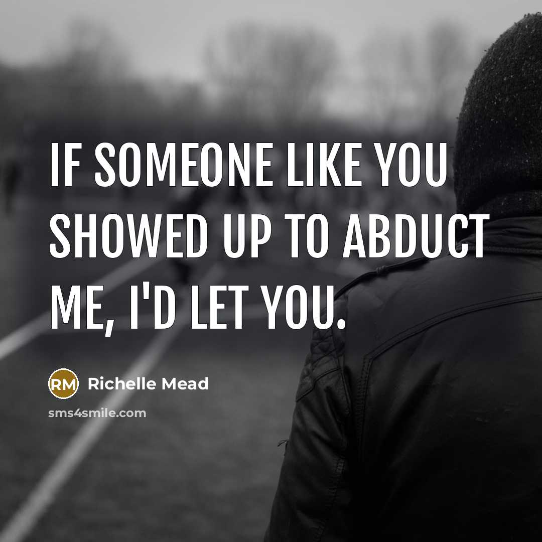 “If someone like you showed up to abduct me, I'd let you.” quote by Richelle Mead