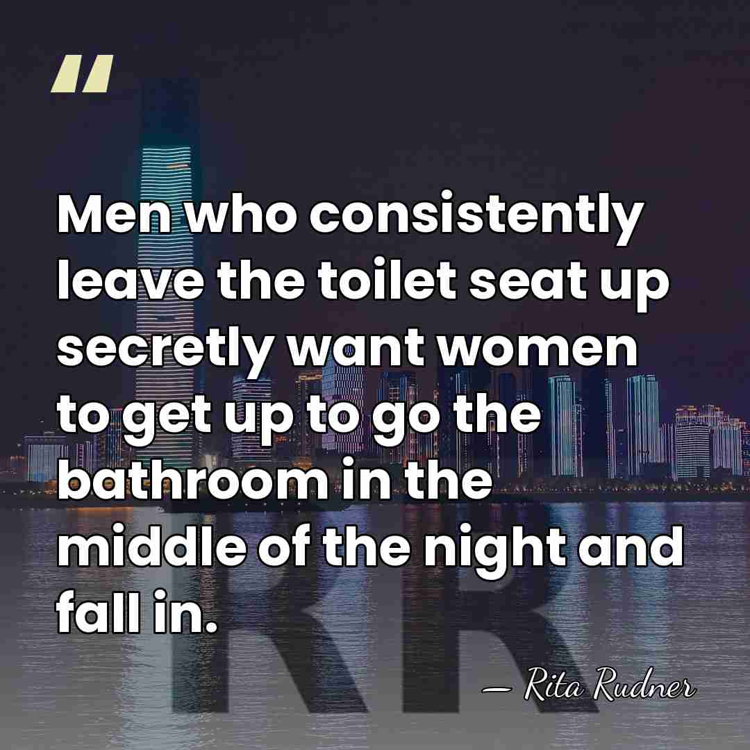 Men who consistently leave the toilet seat up secretly want women to&hellip; - Rita Rudner
