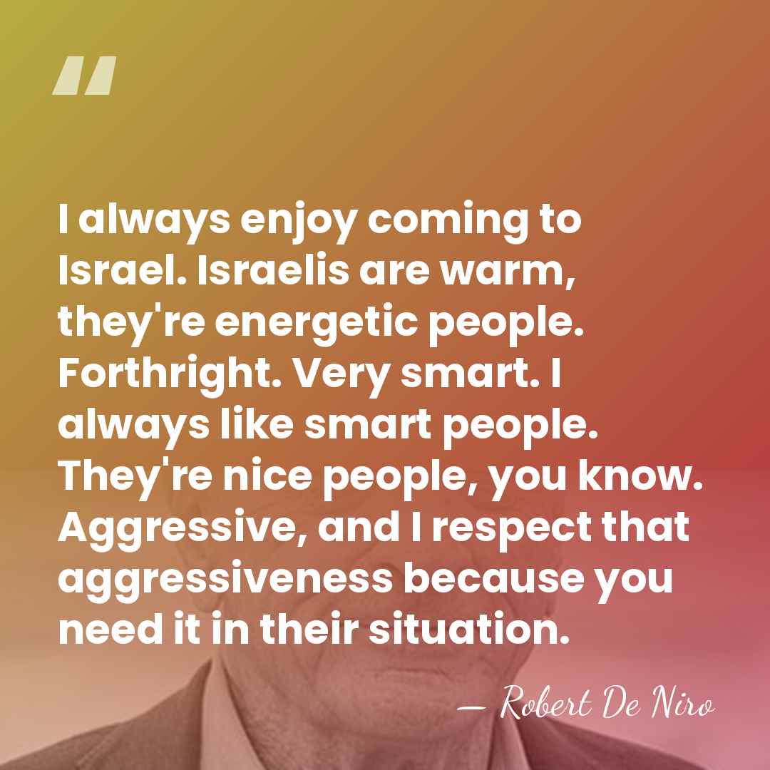 I always enjoy coming to Israel. Israelis are warm, they're energetic people.&hellip; - Robert De Niro