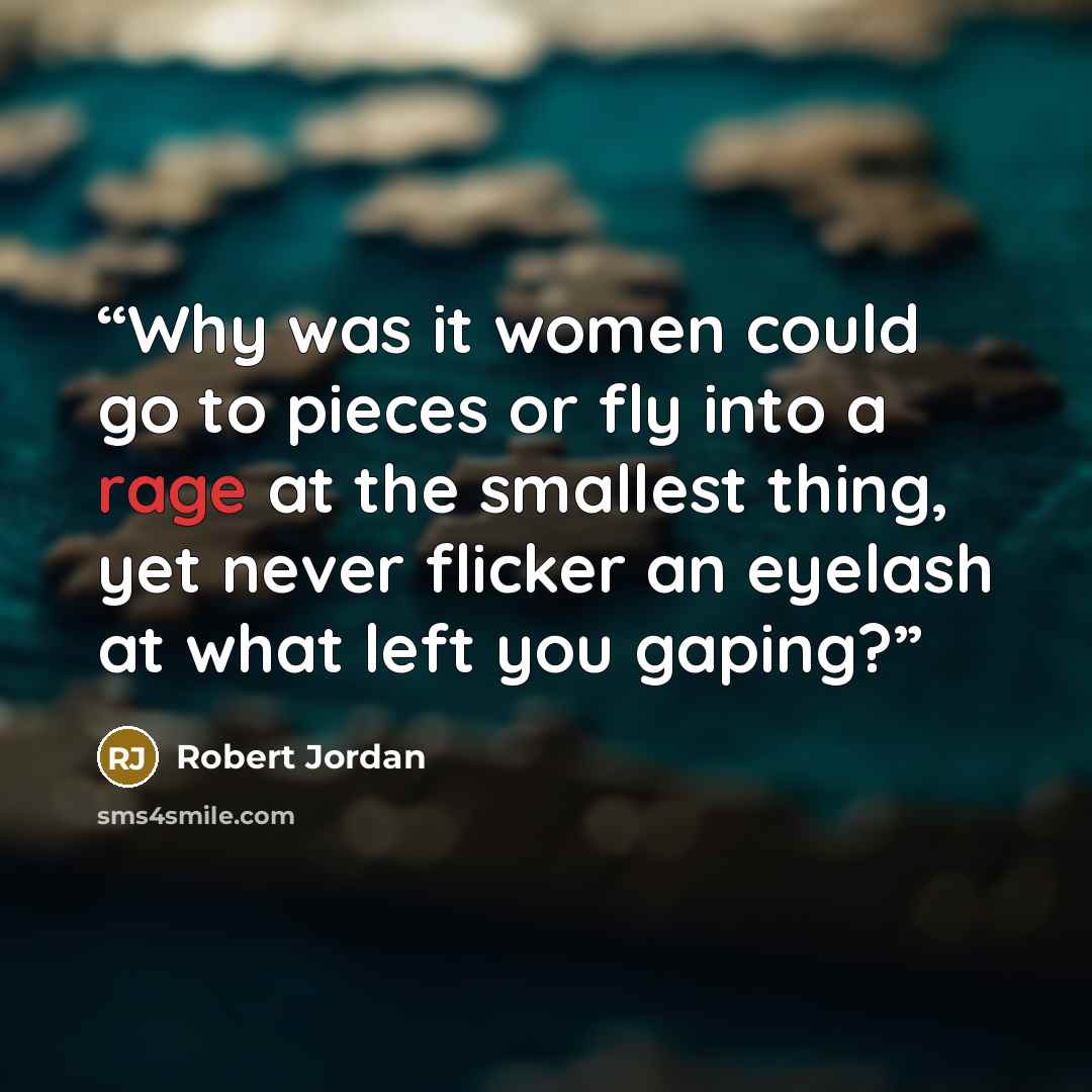 “Why was it women could go to pieces or fly into a rage at the smallest thing, yet never flicker an eyelash at what left you gaping?” quote by Robert Jordan
