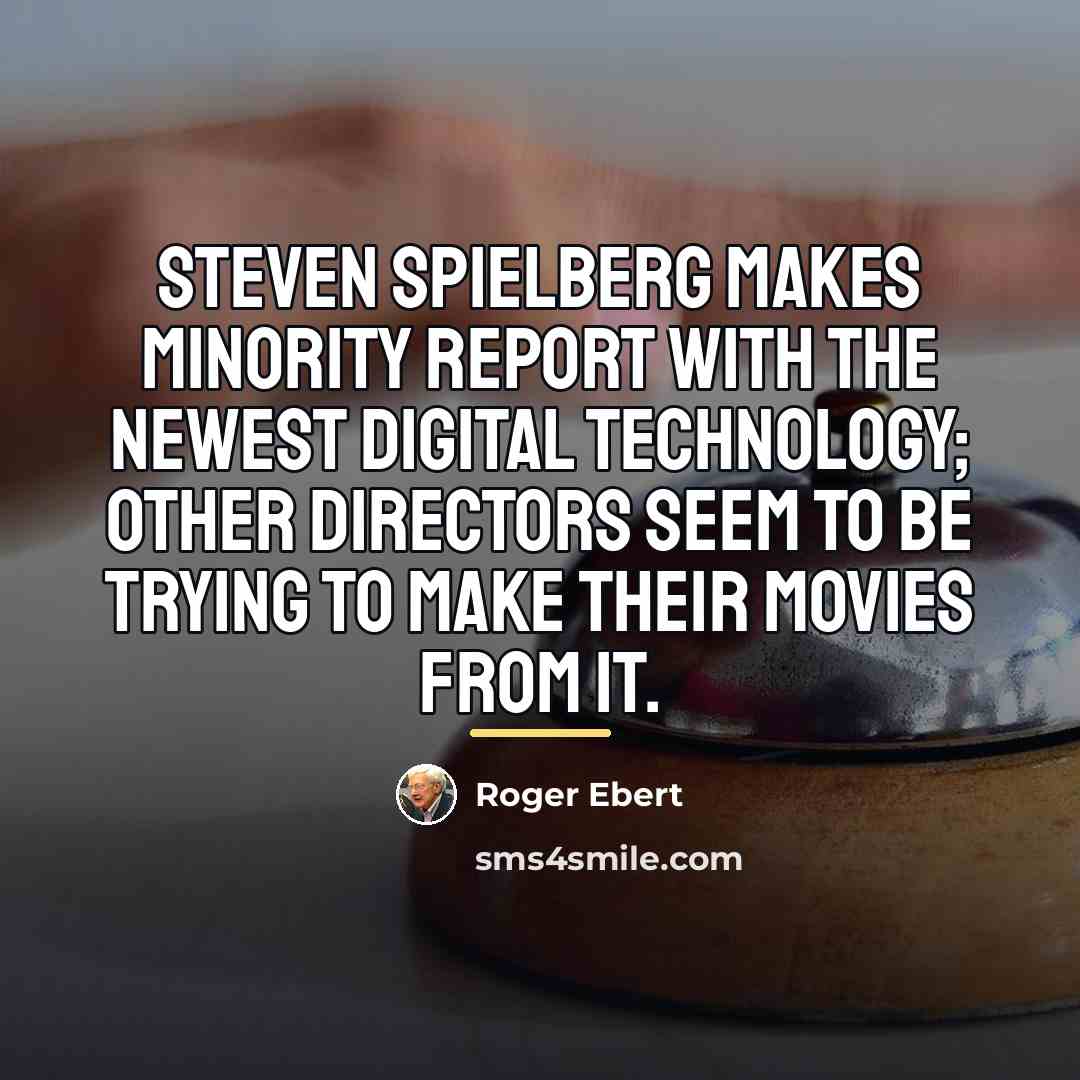 “Steven Spielberg makes Minority Report with the newest digital technology;…” quote by Roger Ebert