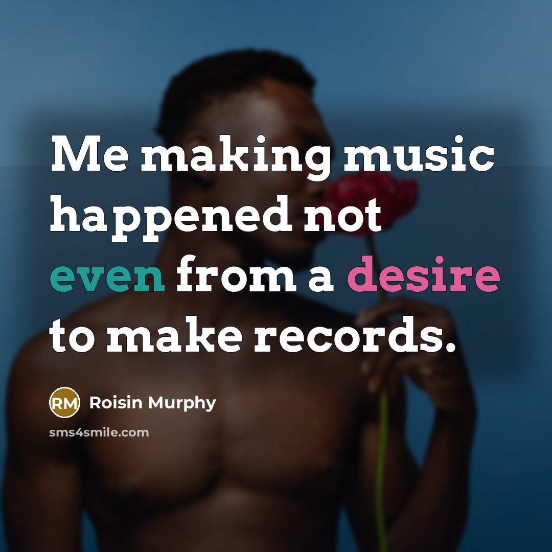 “Me making music happened not even from a desire to…” quote by Roisin Murphy