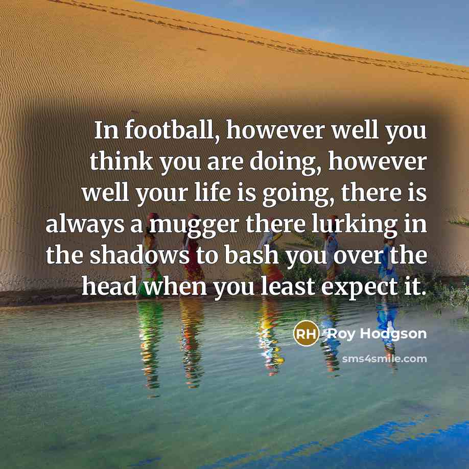 “In football, however well you think you are doing, however…” quote by Roy Hodgson