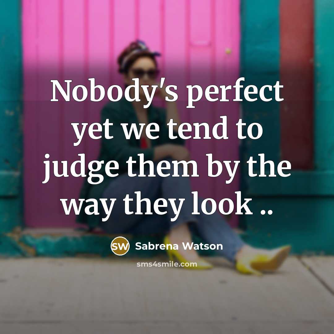 “Nobody's perfect yet we tend to judge them by the way they look ..” quote by Sabrena Watson
