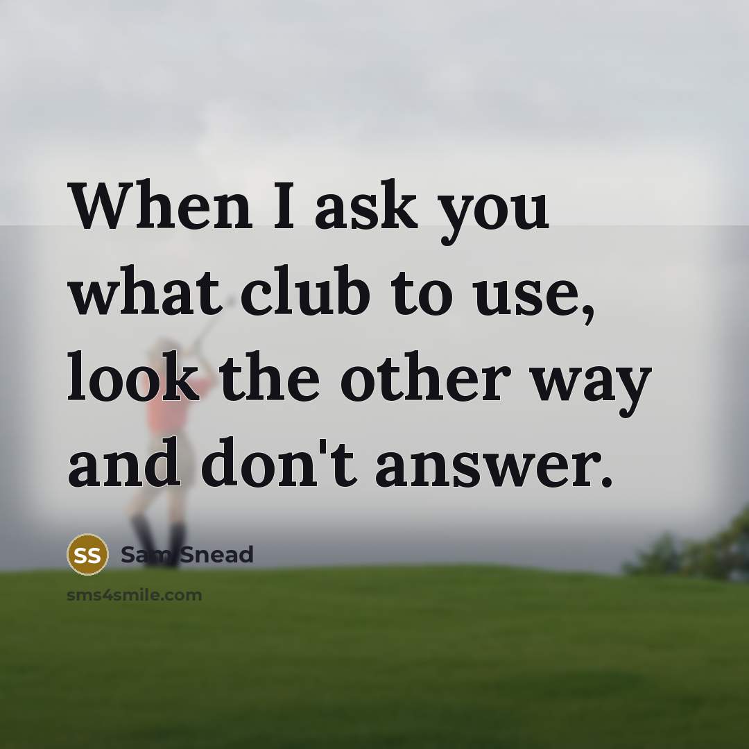 “When I ask you what club to use, look the…” quote by Sam Snead