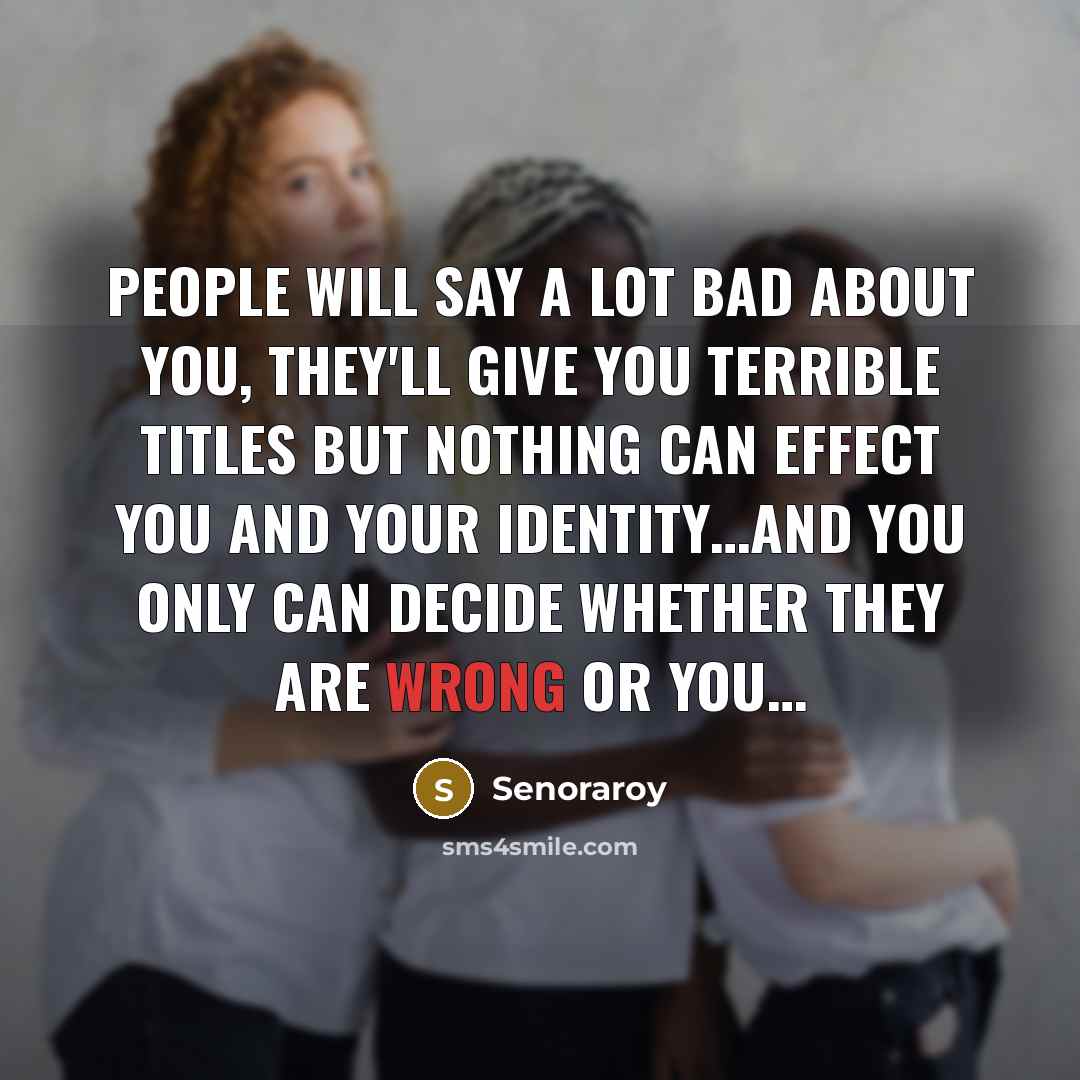 “People will say a lot bad about you, they'll give you terrible titles but nothing can effect you and your identity…and you only can decide whether they are wrong or you…” quote by Senoraroy