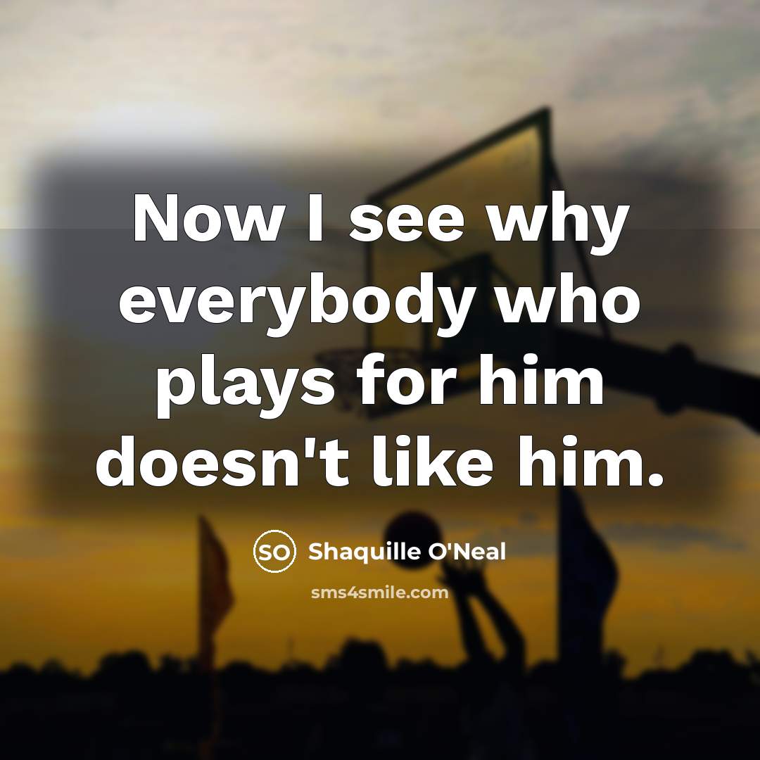 “Now I see why everybody who plays for him doesn't…” quote by Shaquille O'Neal