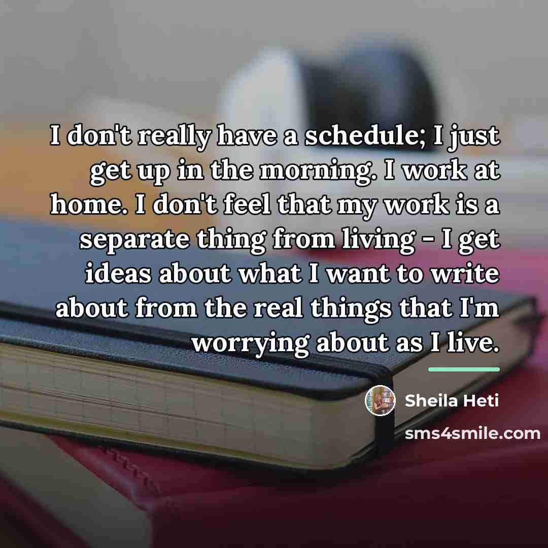 “I don't really have a schedule; I just get up…” quote by Sheila Heti