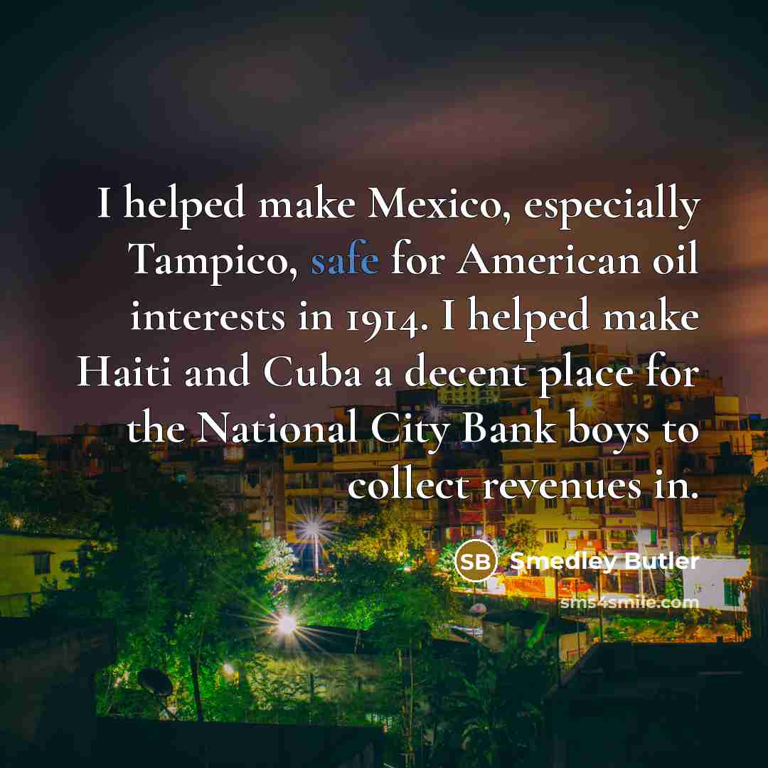 “I helped make Mexico, especially Tampico, safe for American oil…” quote by Smedley Butler