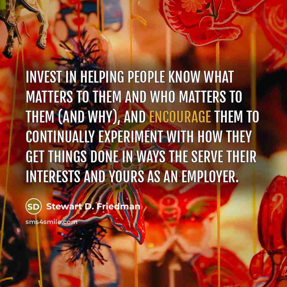 “Invest in helping people know what matters to them and…” quote by Stewart D. Friedman