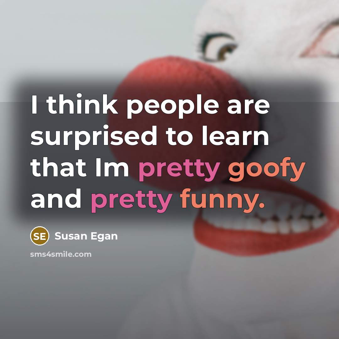 “I think people are surprised to learn that Im pretty goofy and pretty funny.” quote by Susan Egan
