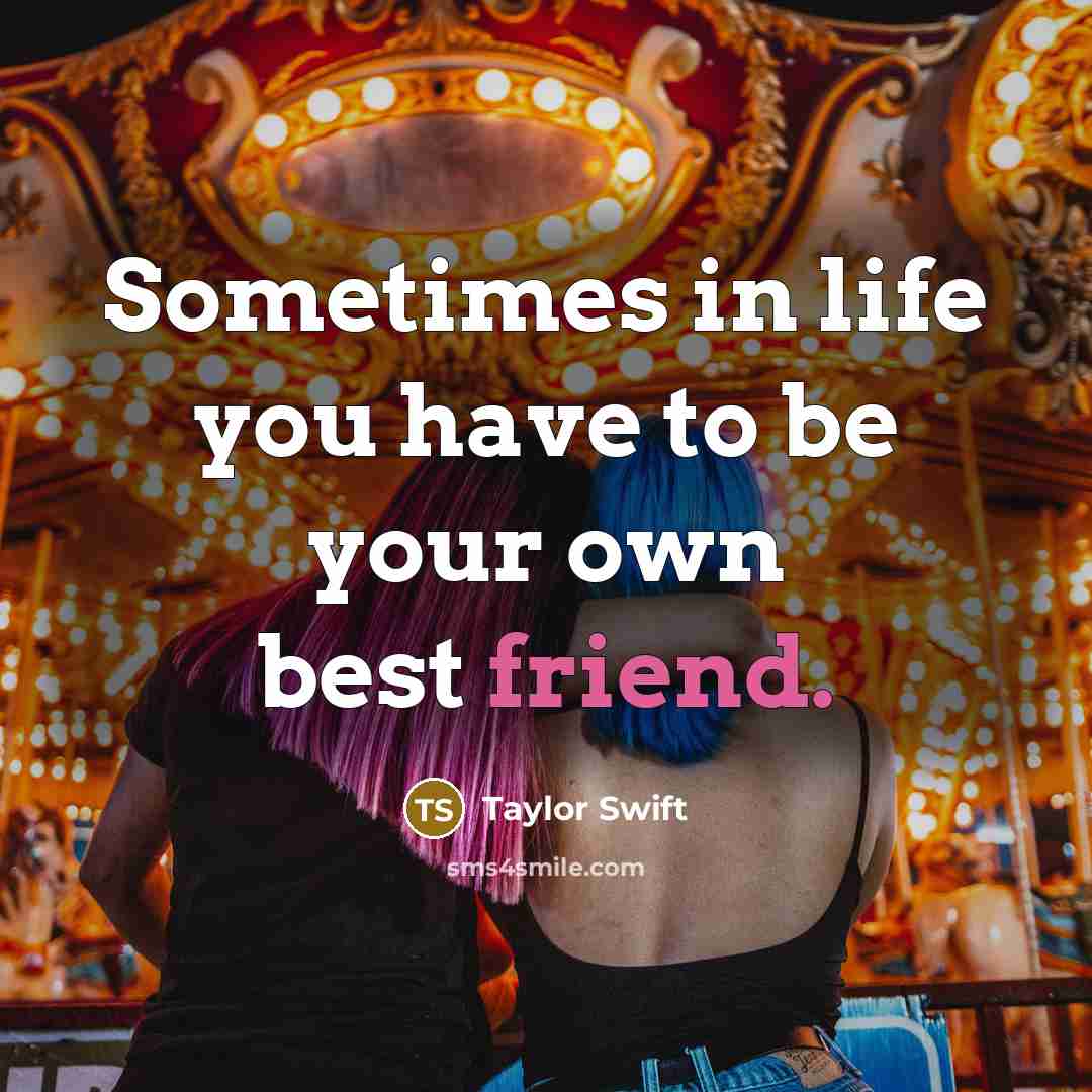 “Sometimes in life you have to be your own best friend.” quote by Taylor Swift