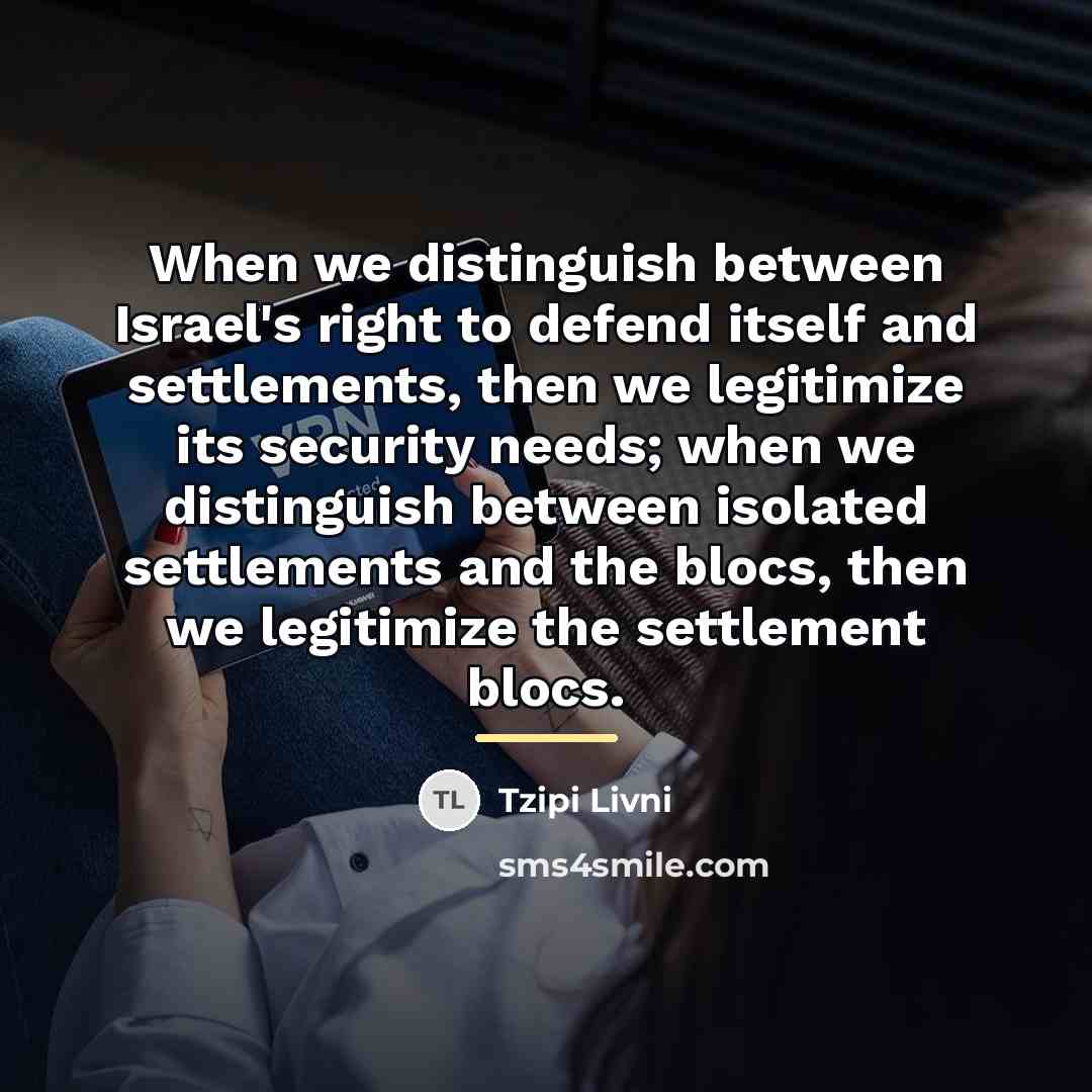 “When we distinguish between Israel's right to defend itself and…” quote by Tzipi Livni