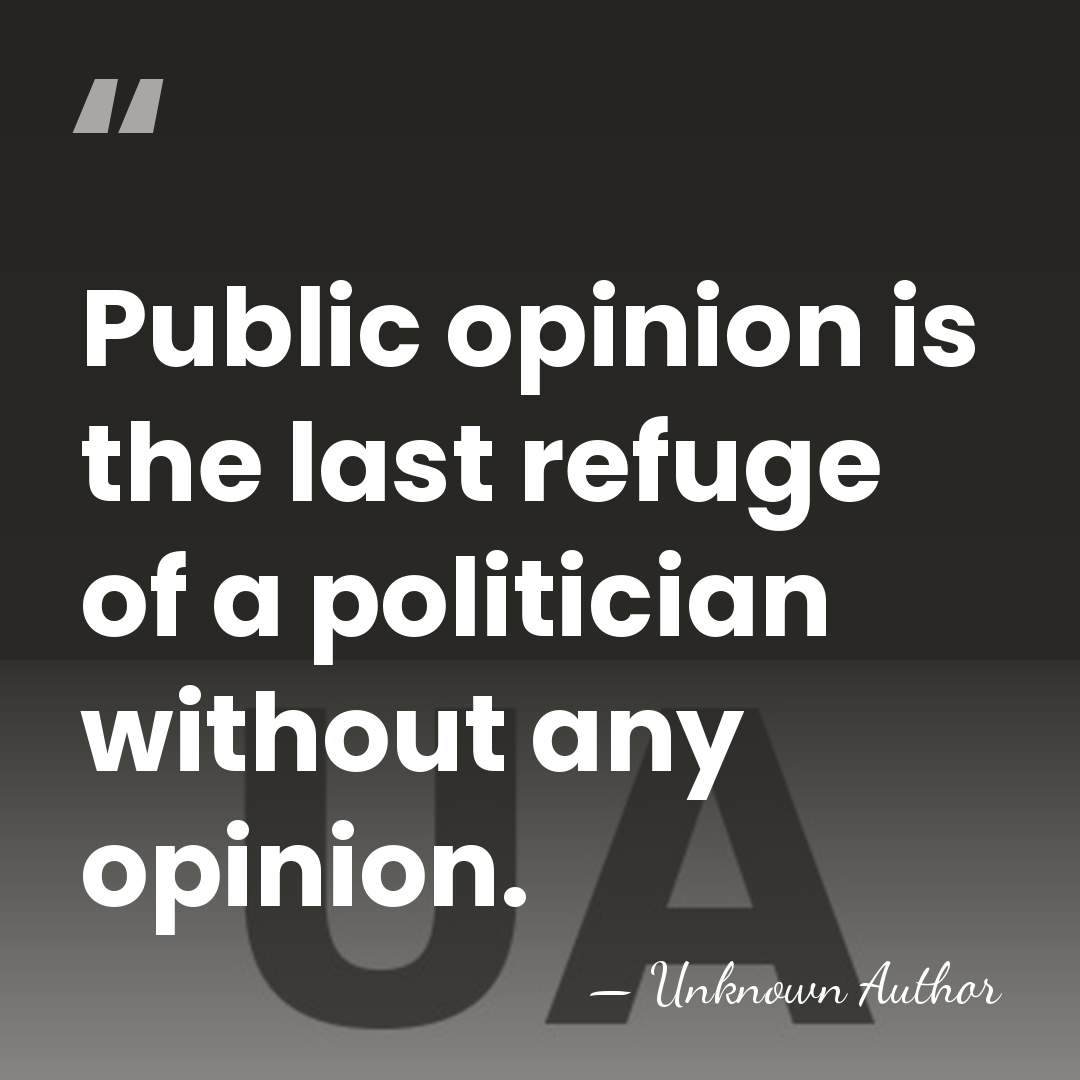 Public opinion is the last refuge of a politician without any opinion. - Unknown Author