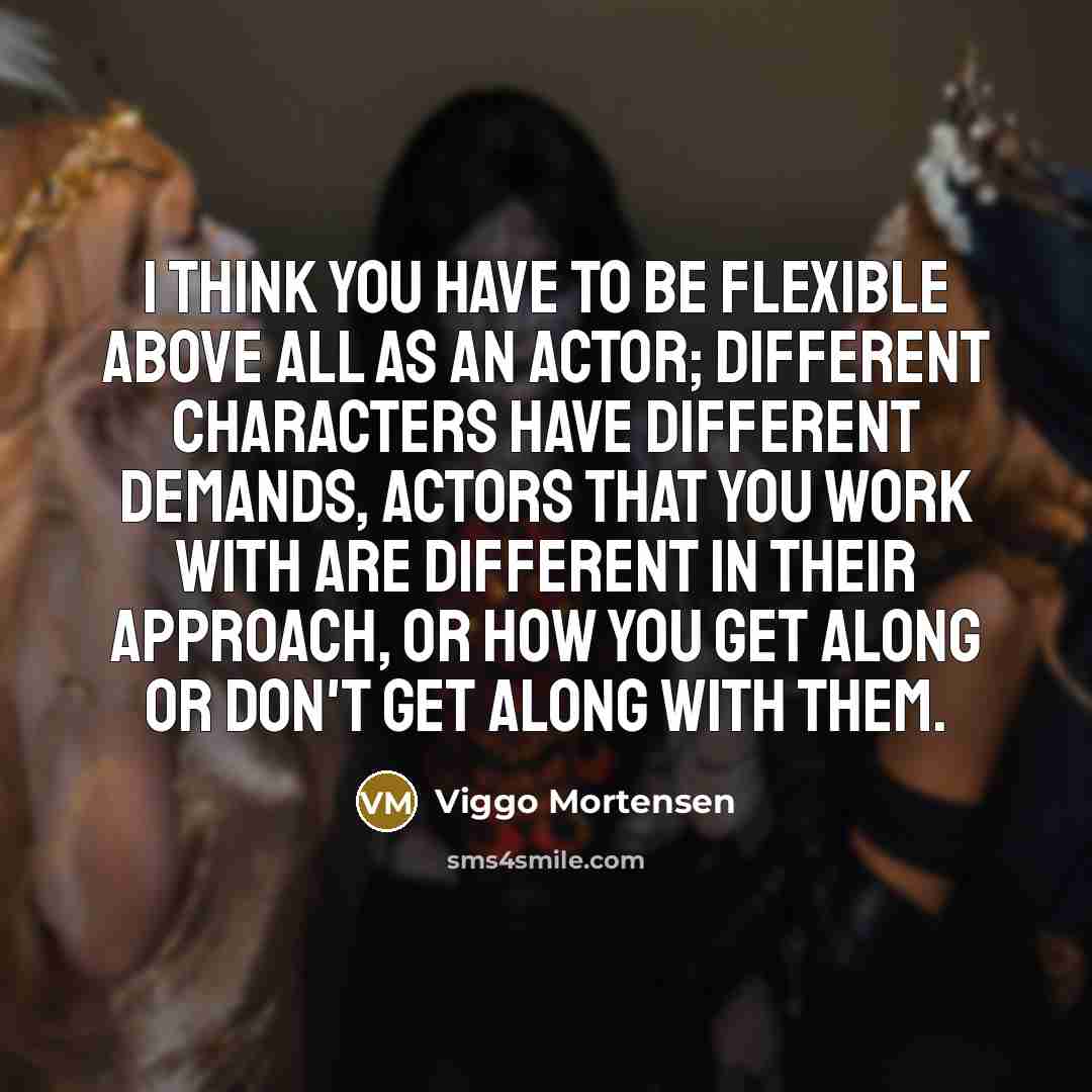 “I think you have to be flexible above all as…” quote by Viggo Mortensen