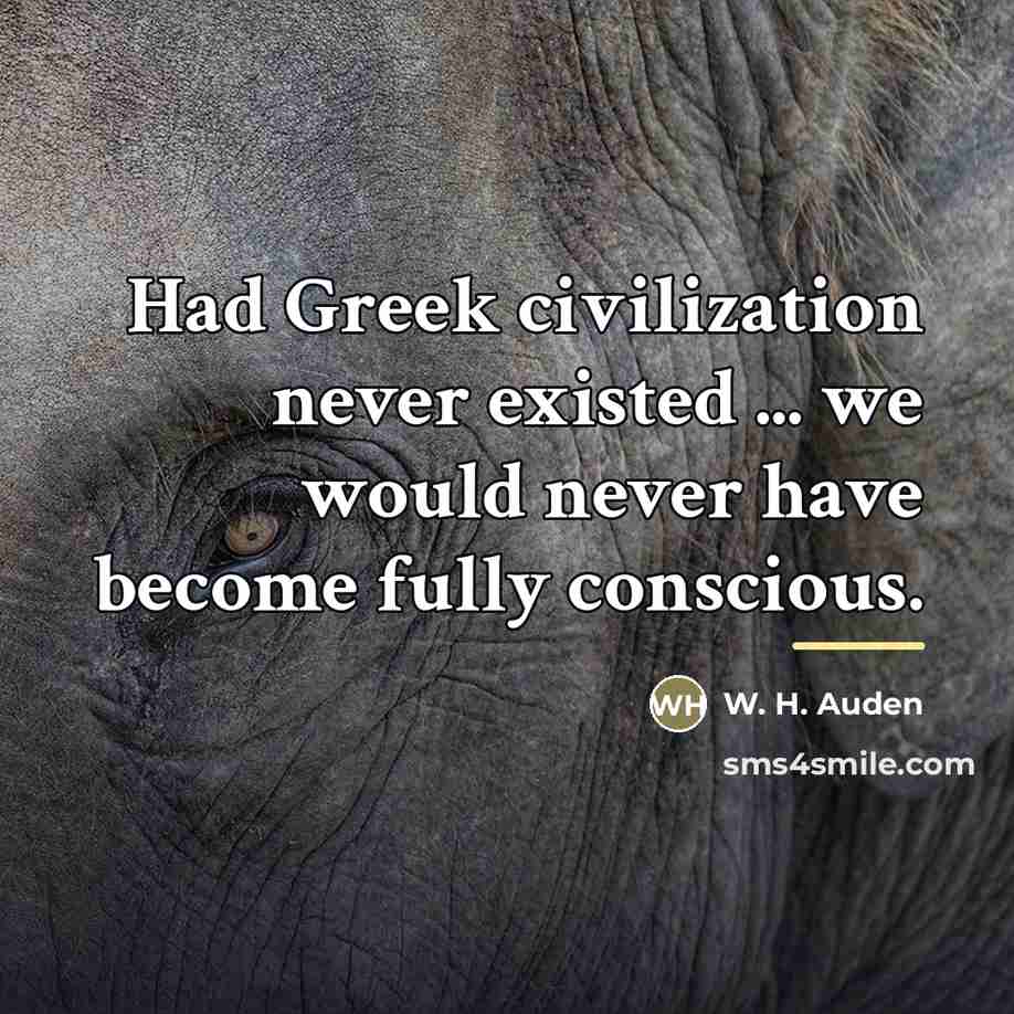 “Had Greek civilization never existed ... we would never have…” quote by W. H. Auden
