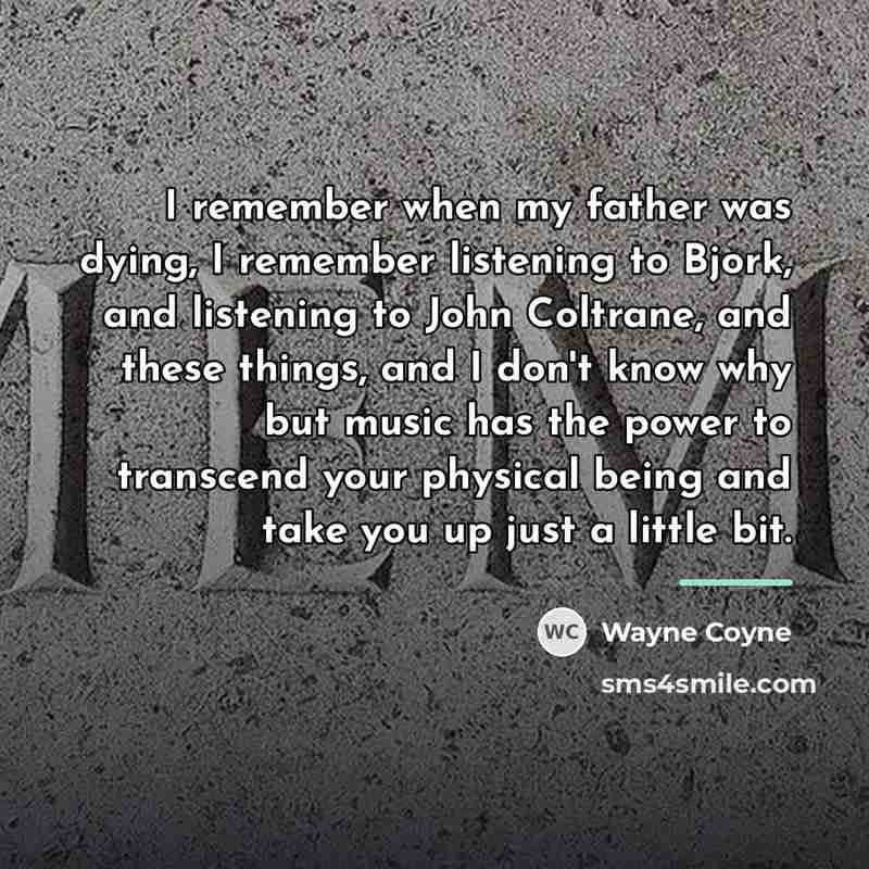 “I remember when my father was dying, I remember listening…” quote by Wayne Coyne