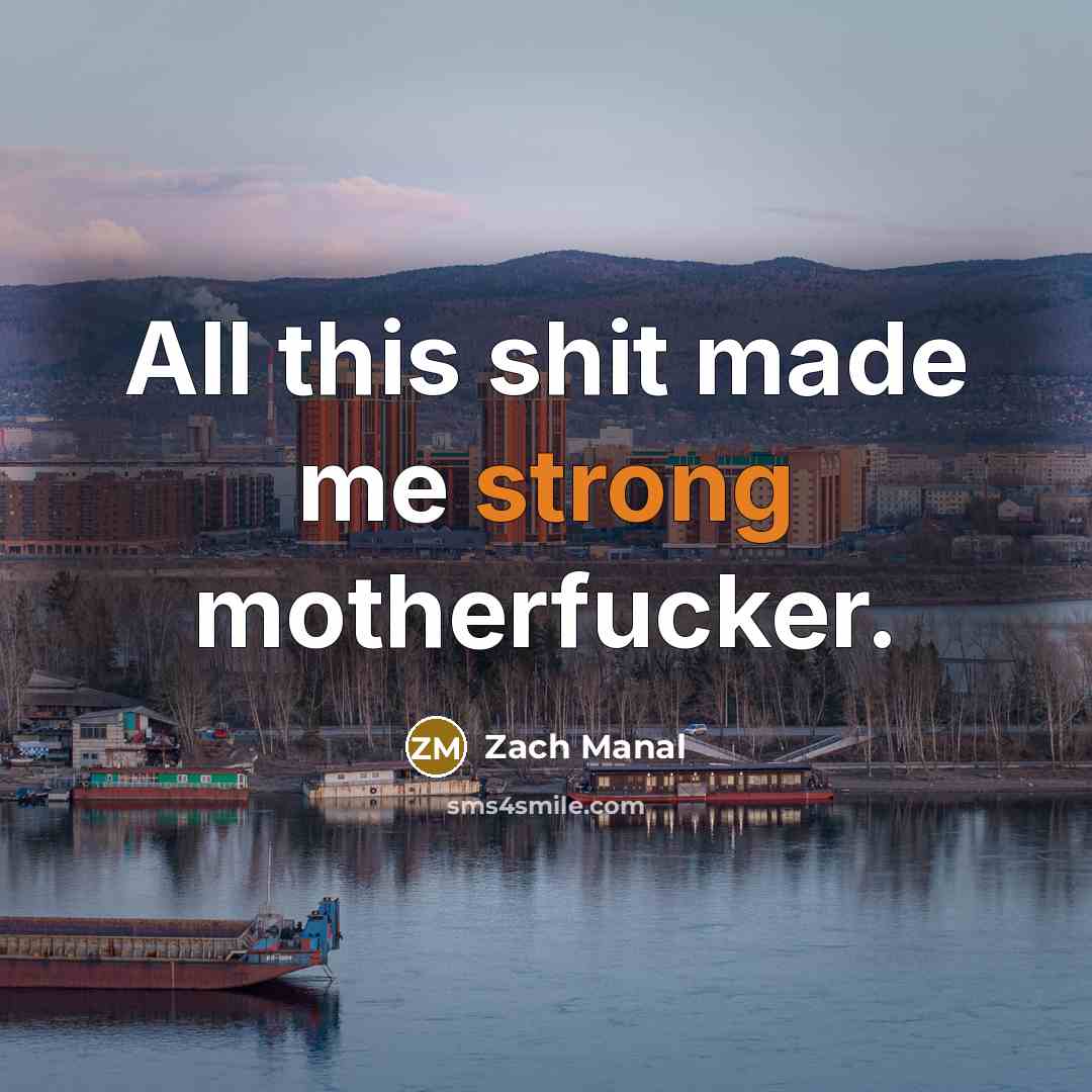 “All this shit made me strong motherfucker.” quote by Zach Manal