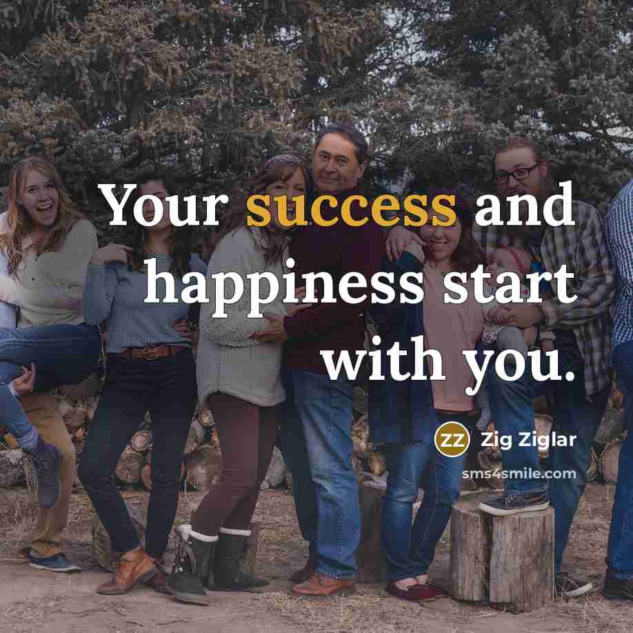 “Your success and happiness start with you.…” quote by Zig Ziglar