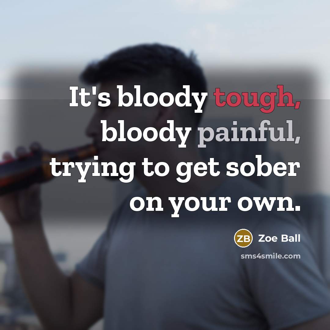 “It's bloody tough, bloody painful, trying to get sober on…” quote by Zoe Ball