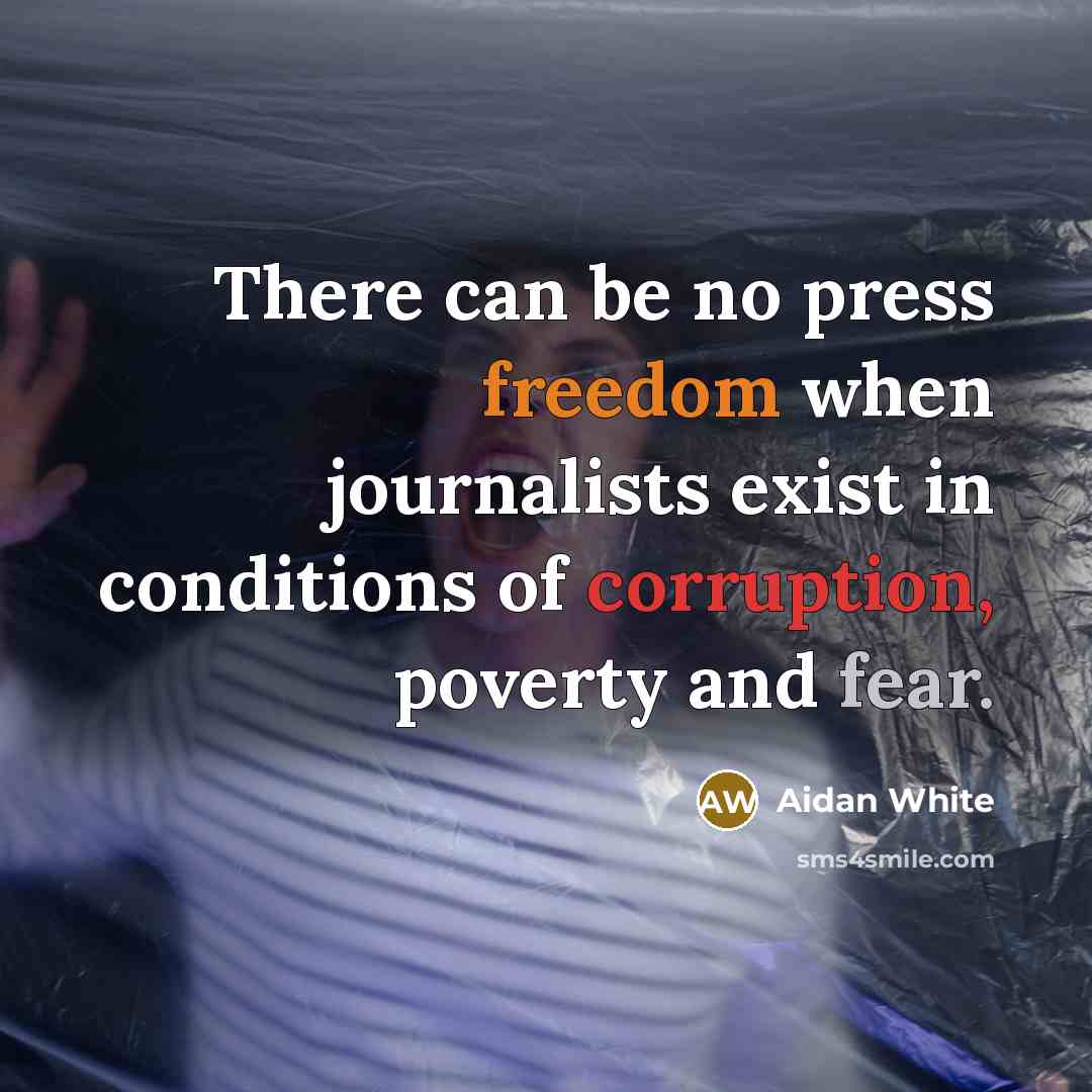 “There can be no press freedom when journalists exist in conditions of corruption, poverty and fear.” quote by Aidan White