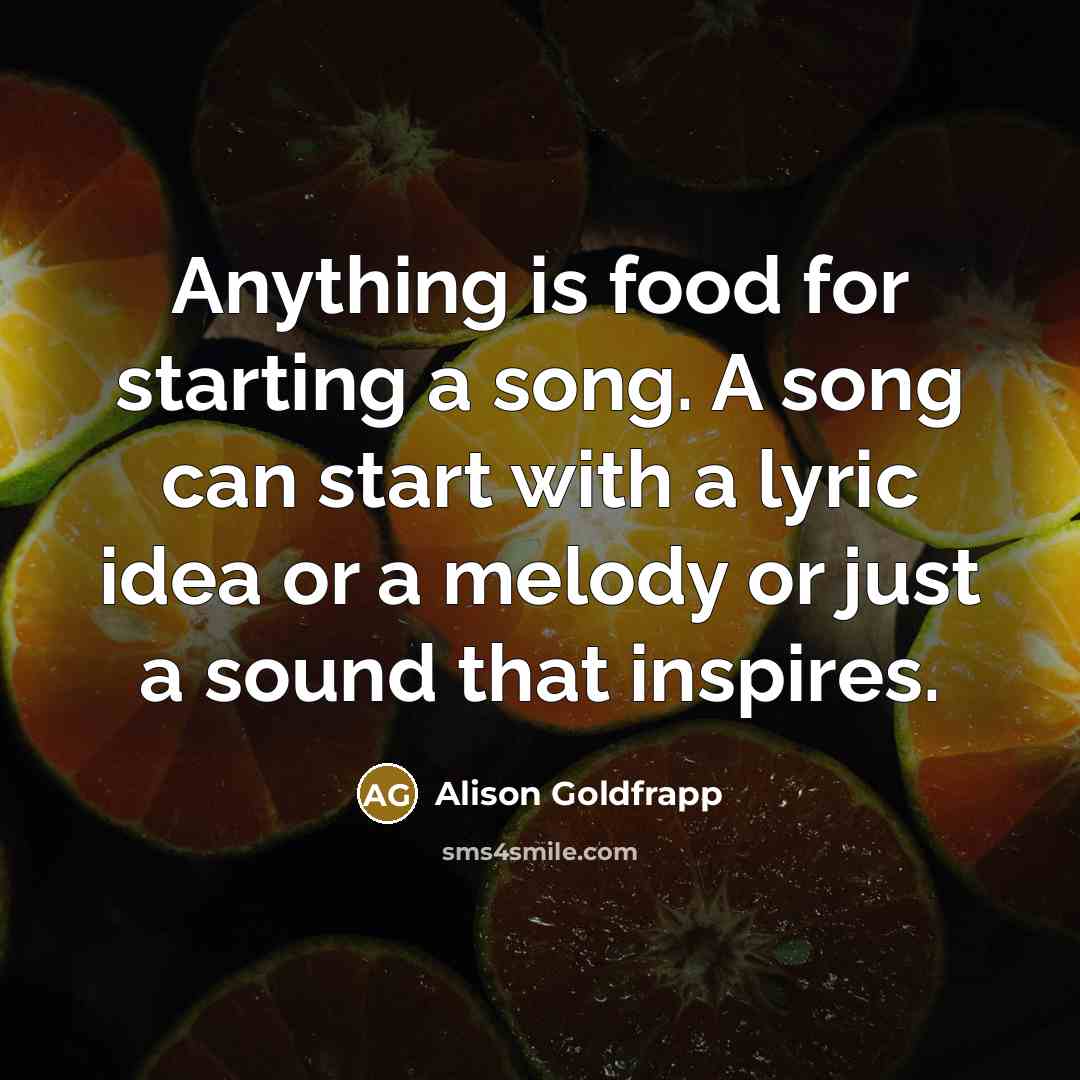 “Anything is food for starting a song. A song can…” quote by Alison Goldfrapp