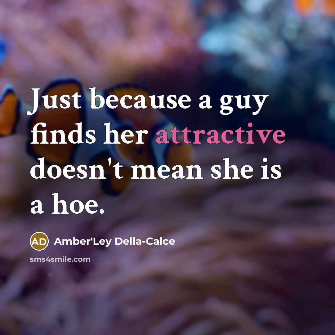 “Just because a guy finds her attractive doesn't mean she is a hoe.” quote by Amber'Ley Della-Calce