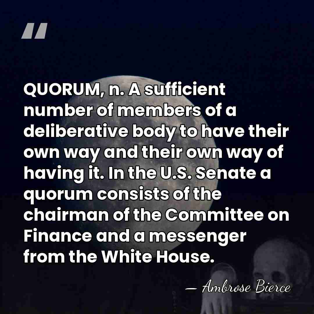 QUORUM, n. A sufficient number of members of a deliberative body to&hellip; - Ambrose Bierce