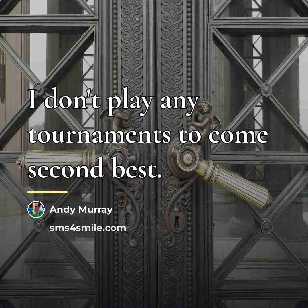 “I don't play any tournaments to come second best.…” quote by Andy Murray