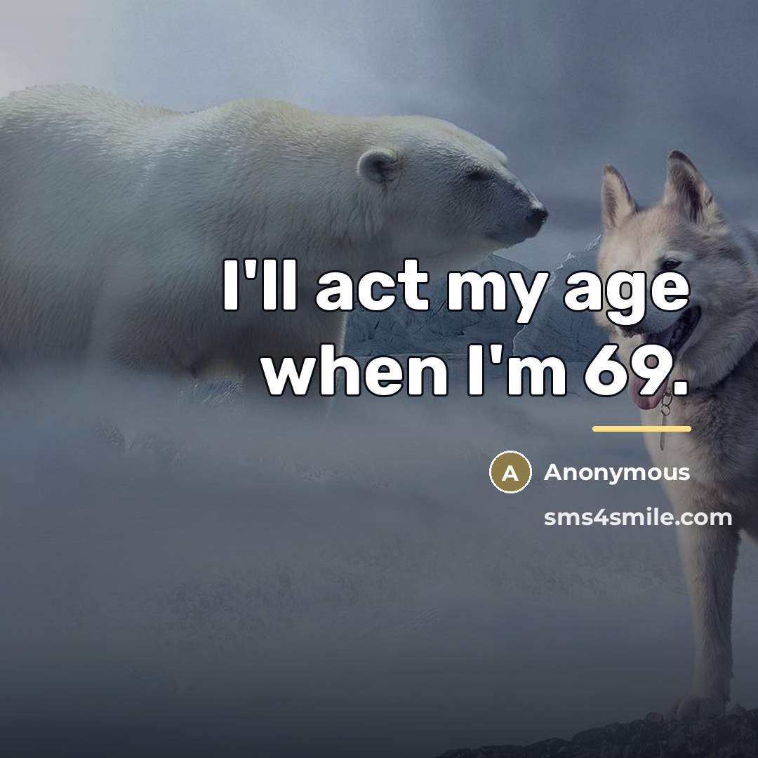 “I'll act my age when I'm 69.…” quote by Anonymous