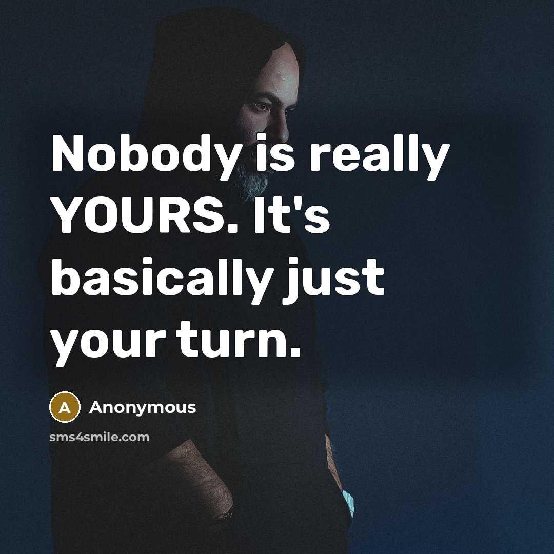 “Nobody is really YOURS. It's basically just your turn.” quote by Anonymous