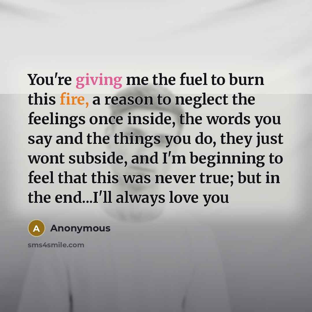 “You're giving me the fuel to burn this fire, a…” quote by Anonymous