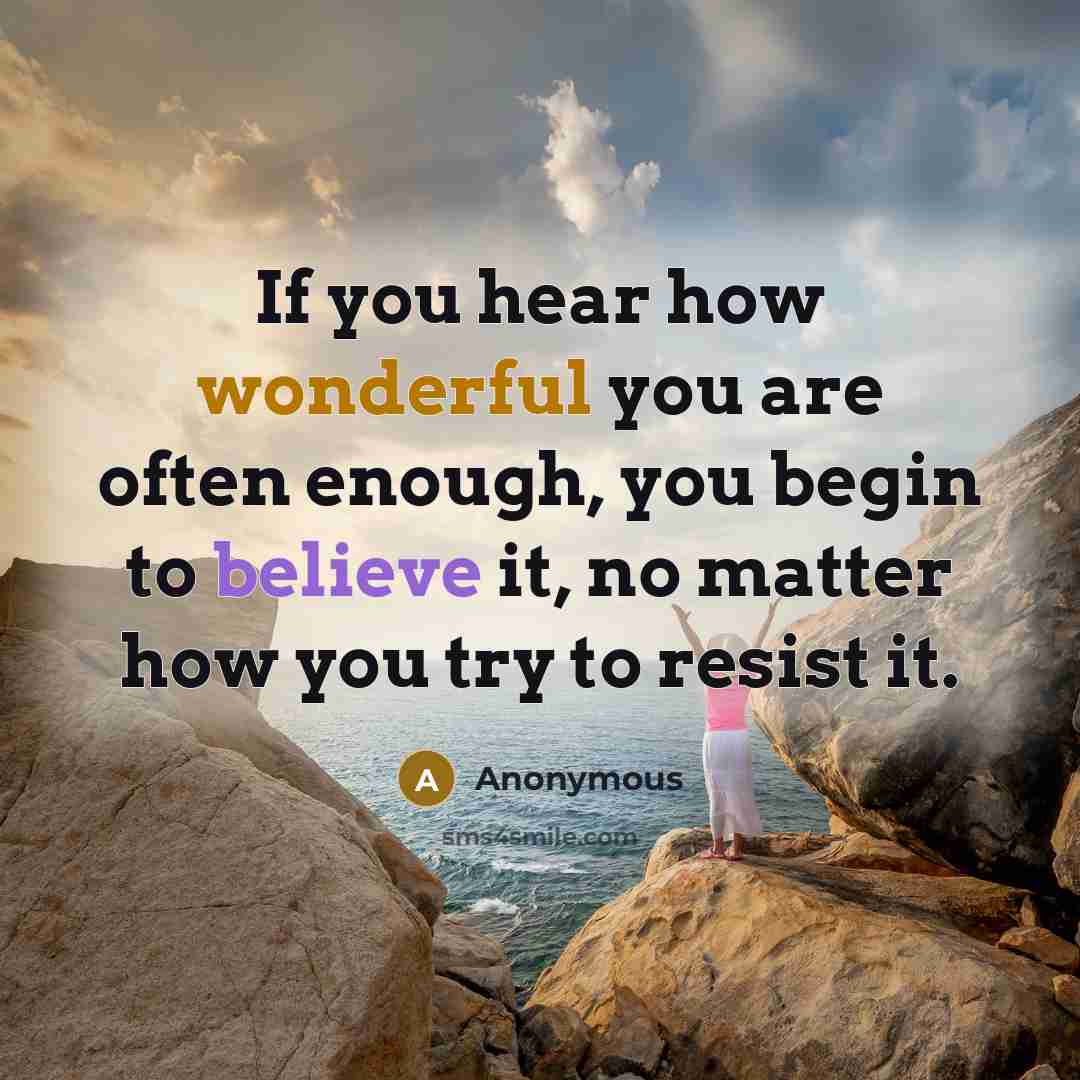 “If you hear how wonderful you are often enough, you…” quote by Anonymous
