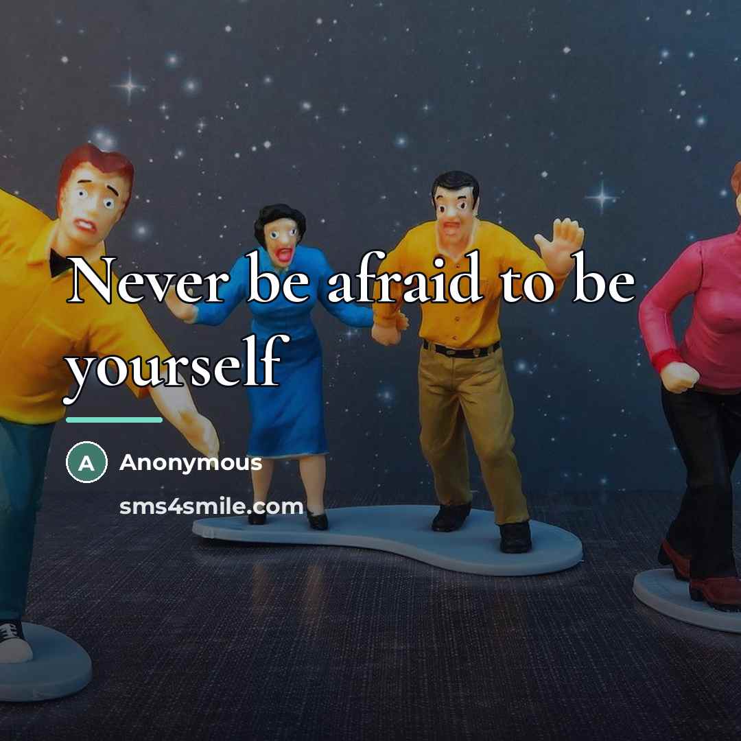 “Never be afraid to be yourself…” quote by Anonymous