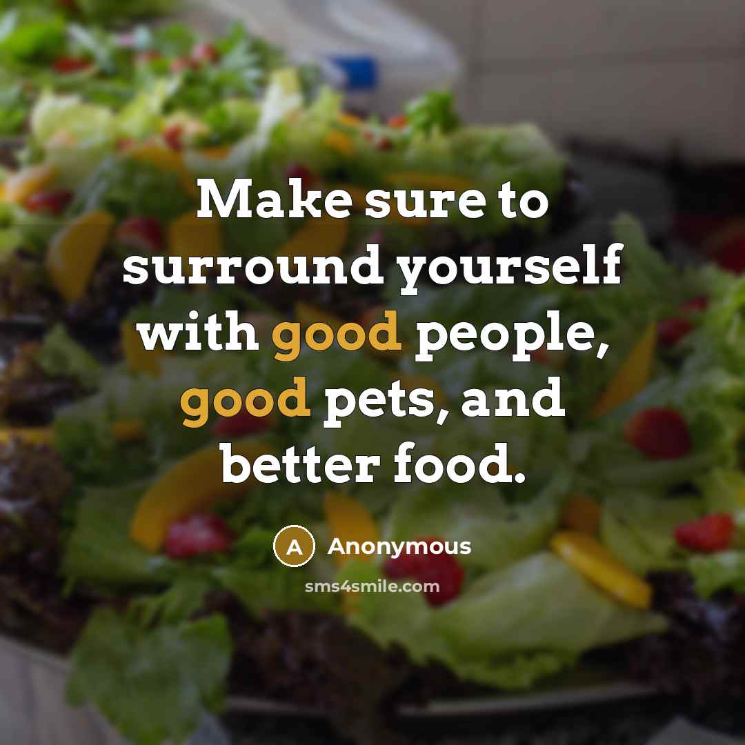 “Make sure to surround yourself with good people, good pets, and better food.” quote by Anonymous