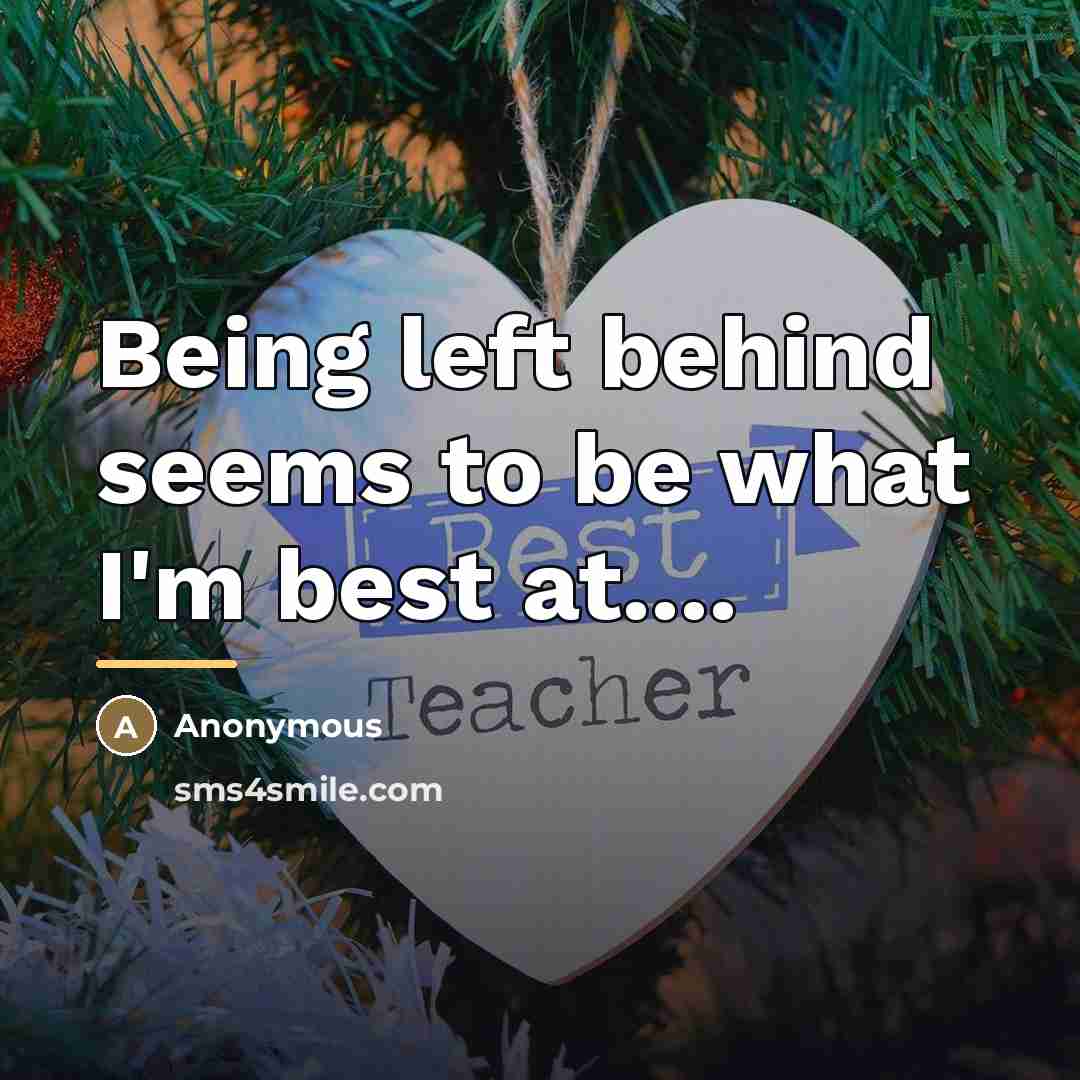 “Being left behind seems to be what I'm best at....…” quote by Anonymous