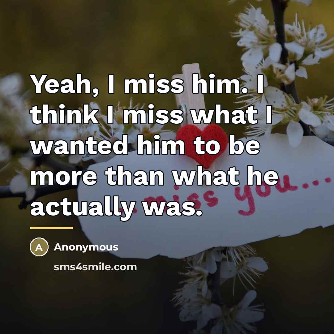 “Yeah, I miss him. I think I miss what I…” quote by Anonymous