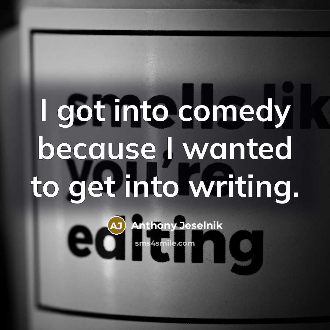 “I got into comedy because I wanted to get into…” quote by Anthony Jeselnik