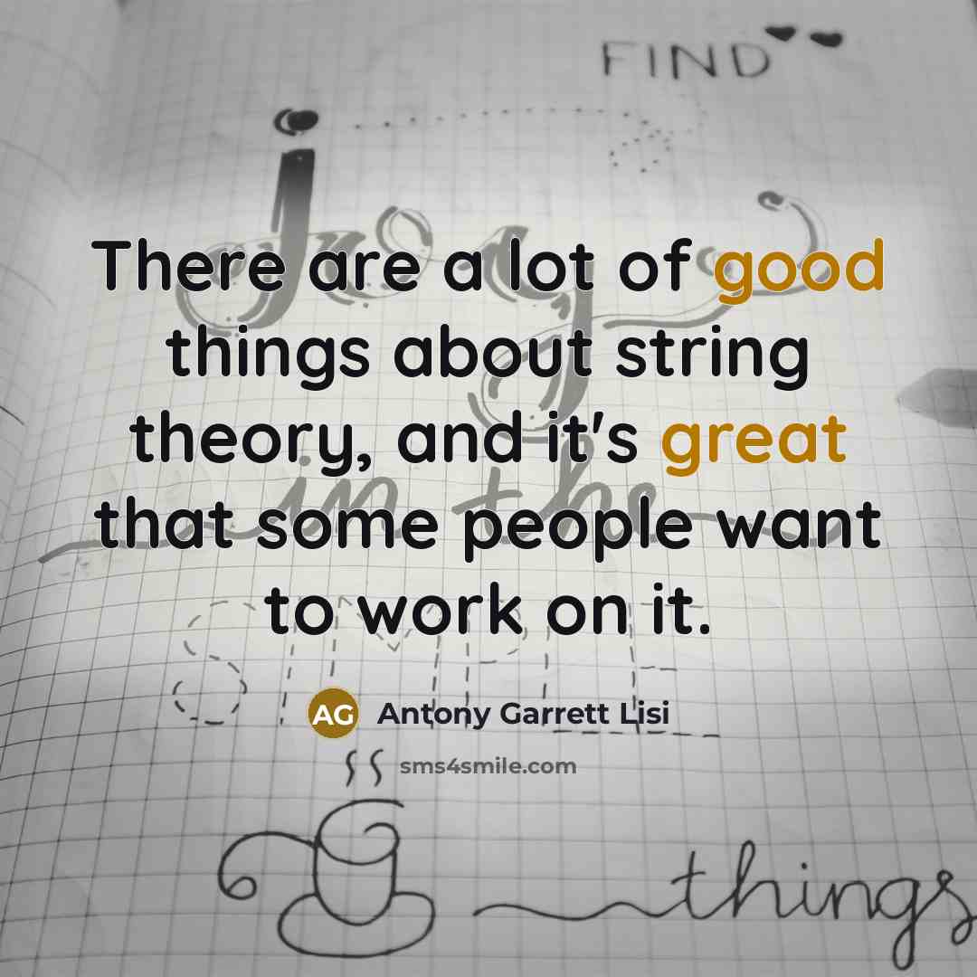 “There are a lot of good things about string theory,…” quote by Antony Garrett Lisi