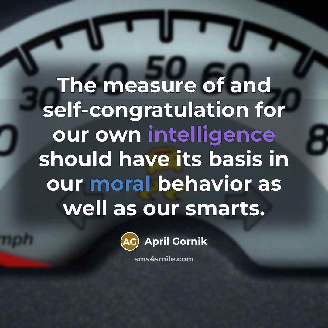 “The measure of and self-congratulation for our own intelligence should…” quote by April Gornik