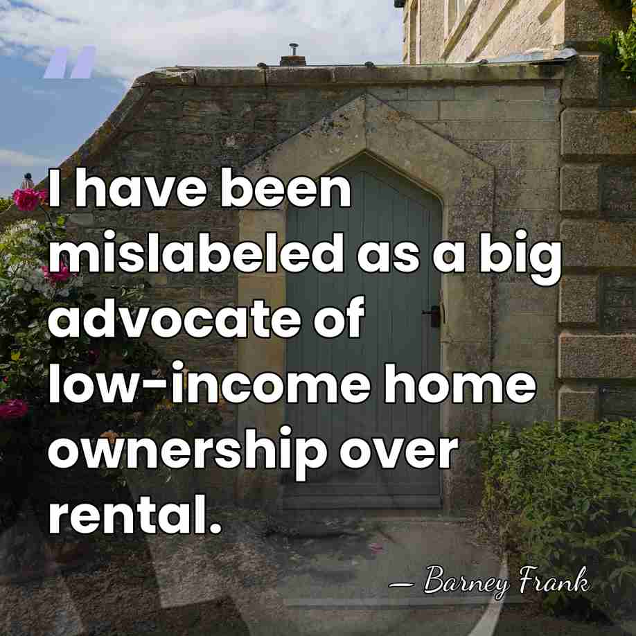 I have been mislabeled as a big advocate of low-income home ownership&hellip; - Barney Frank
