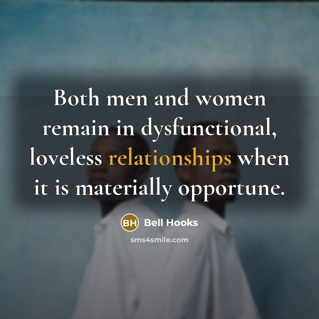 “Both men and women remain in dysfunctional, loveless relationships when it is materially opportune.” quote by Bell Hooks