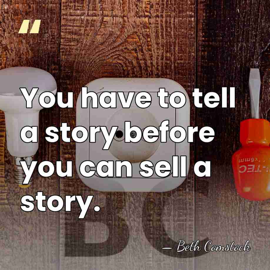 You have to tell a story before you can sell a story. - Beth Comstock
